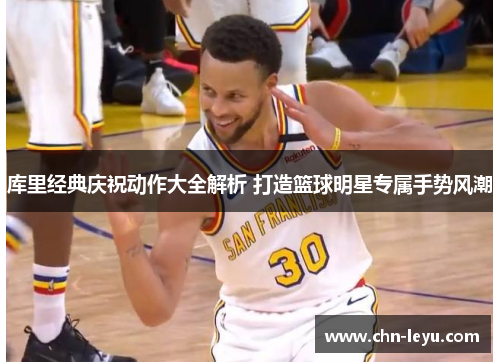 库里经典庆祝动作大全解析 打造篮球明星专属手势风潮