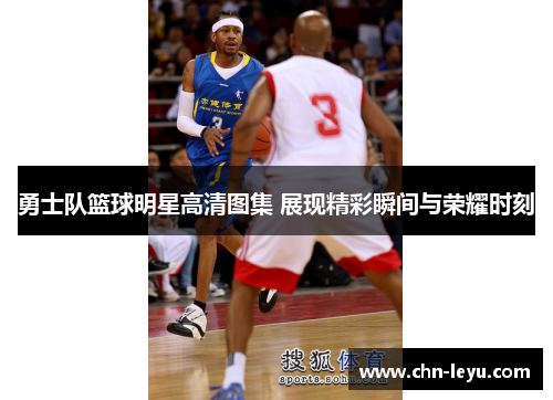 勇士队篮球明星高清图集 展现精彩瞬间与荣耀时刻