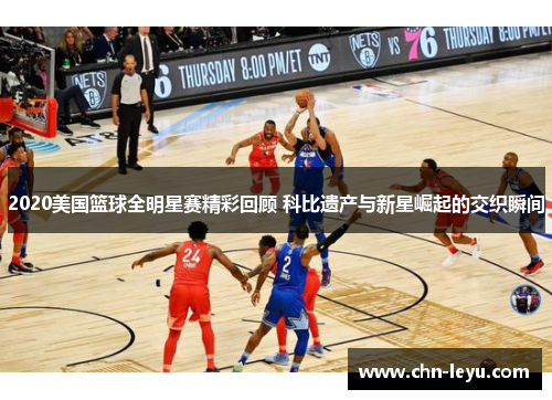 2020美国篮球全明星赛精彩回顾 科比遗产与新星崛起的交织瞬间