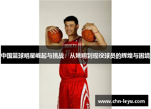 中国篮球明星崛起与挑战：从姚明到现役球员的辉煌与困境