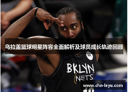 乌拉盖篮球明星阵容全面解析及球员成长轨迹回顾