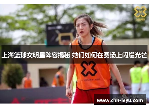 上海篮球女明星阵容揭秘 她们如何在赛场上闪耀光芒