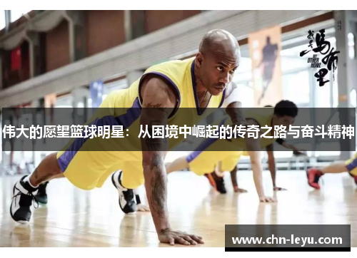 伟大的愿望篮球明星：从困境中崛起的传奇之路与奋斗精神