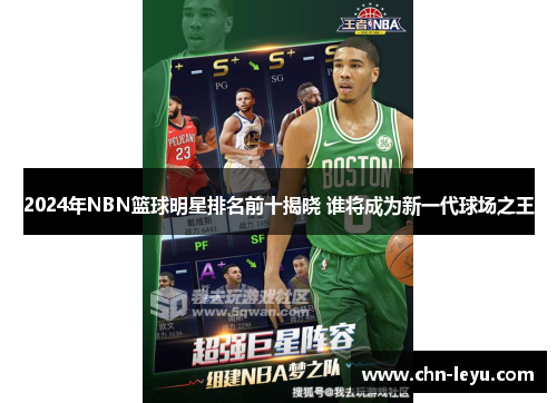 2024年NBN篮球明星排名前十揭晓 谁将成为新一代球场之王