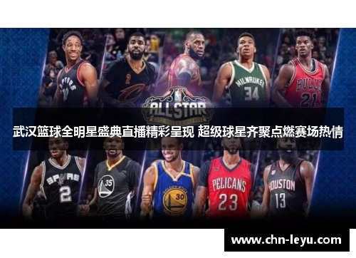 武汉篮球全明星盛典直播精彩呈现 超级球星齐聚点燃赛场热情