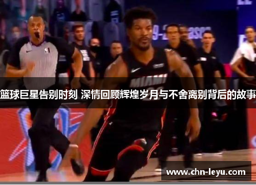 篮球巨星告别时刻 深情回顾辉煌岁月与不舍离别背后的故事