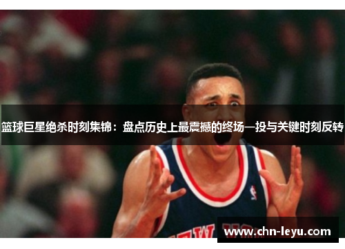 篮球巨星绝杀时刻集锦：盘点历史上最震撼的终场一投与关键时刻反转