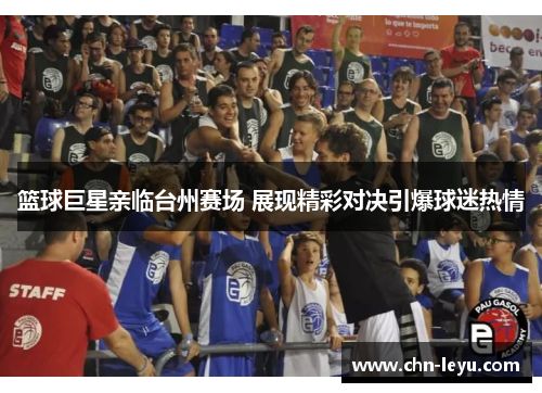 篮球巨星亲临台州赛场 展现精彩对决引爆球迷热情