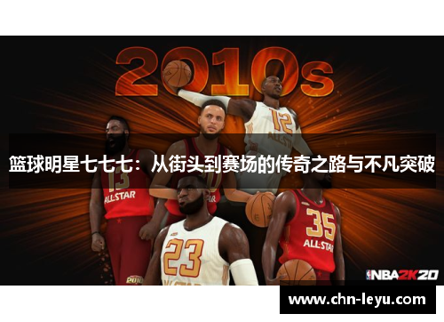 篮球明星七七七：从街头到赛场的传奇之路与不凡突破