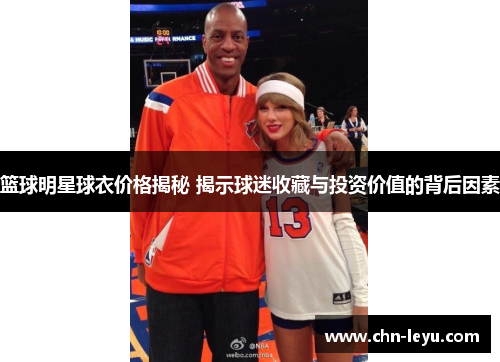 篮球明星球衣价格揭秘 揭示球迷收藏与投资价值的背后因素