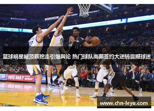 篮球明星被顶薪挖走引爆舆论 热门球队高薪签约大逆转震撼球迷