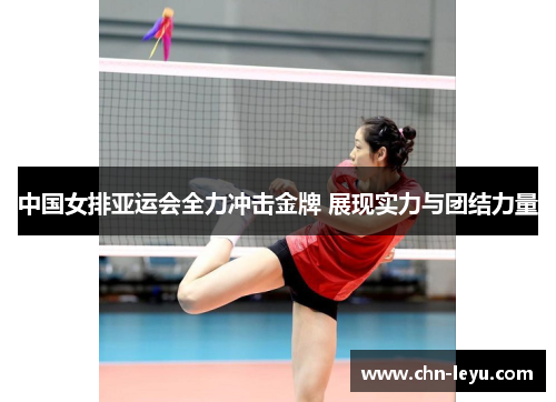 中国女排亚运会全力冲击金牌 展现实力与团结力量