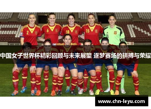 中国女子世界杯精彩回顾与未来展望 逐梦赛场的拼搏与荣耀