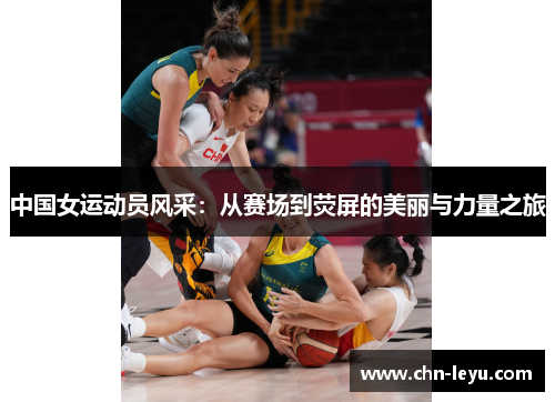 中国女运动员风采：从赛场到荧屏的美丽与力量之旅