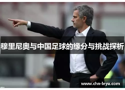 穆里尼奥与中国足球的缘分与挑战探析