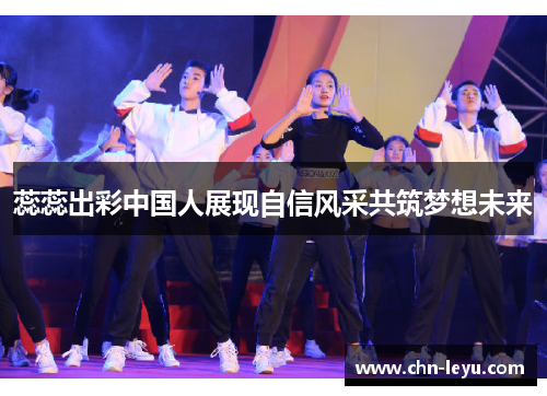蕊蕊出彩中国人展现自信风采共筑梦想未来
