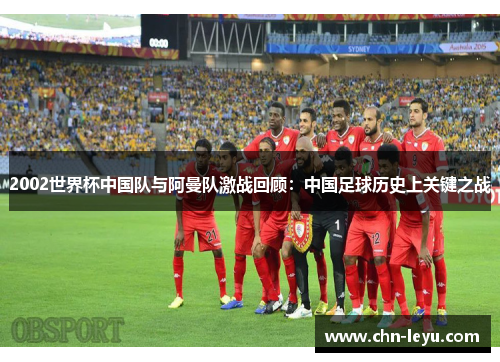 2002世界杯中国队与阿曼队激战回顾：中国足球历史上关键之战