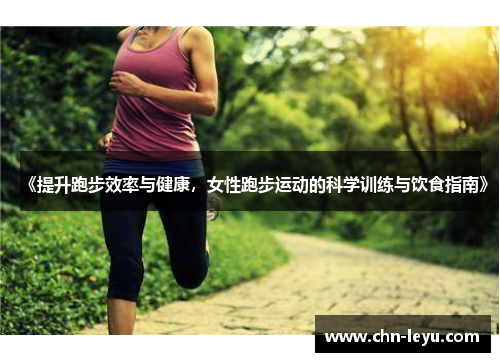 《提升跑步效率与健康，女性跑步运动的科学训练与饮食指南》