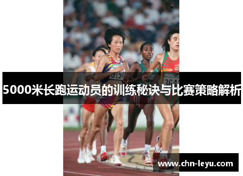 5000米长跑运动员的训练秘诀与比赛策略解析