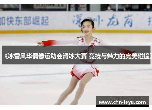 《冰雪风华偶像运动会滑冰大赛 竞技与魅力的完美碰撞》
