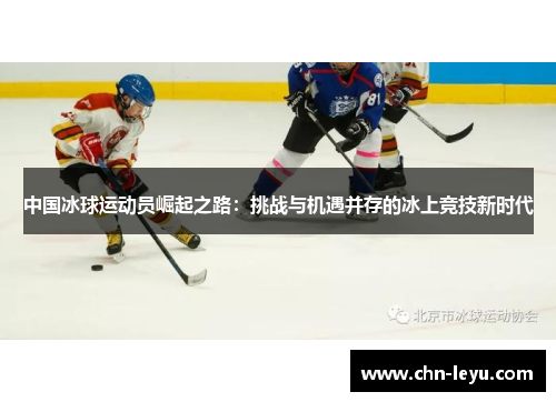 中国冰球运动员崛起之路：挑战与机遇并存的冰上竞技新时代