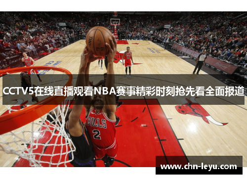 CCTV5在线直播观看NBA赛事精彩时刻抢先看全面报道