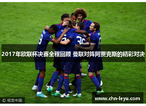 2017年欧联杯决赛全程回顾 曼联对阵阿贾克斯的精彩对决
