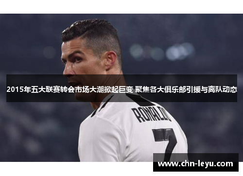 2015年五大联赛转会市场大潮掀起巨变 聚焦各大俱乐部引援与离队动态