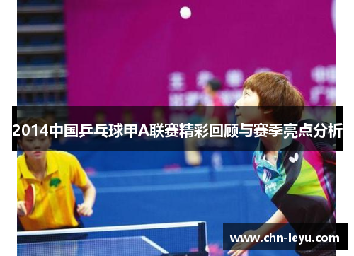 2014中国乒乓球甲A联赛精彩回顾与赛季亮点分析