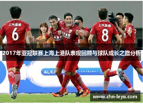 2017年亚冠联赛上海上港队表现回顾与球队成长之路分析